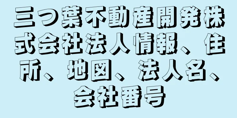 三つ葉不動産開発株式会社法人情報、住所、地図、法人名、会社番号