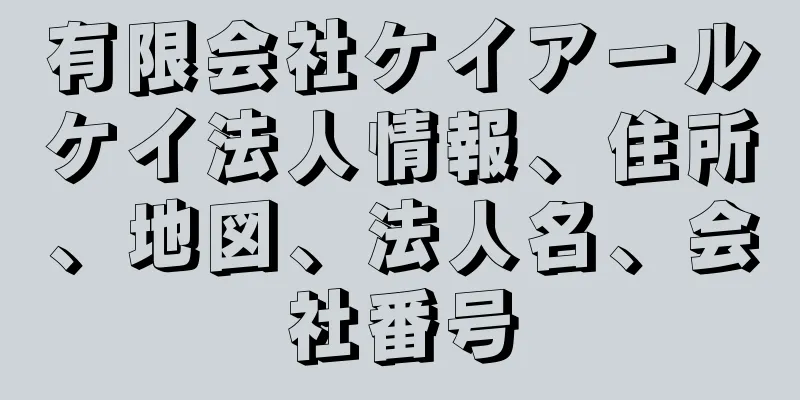 有限会社ケイアールケイ法人情報、住所、地図、法人名、会社番号