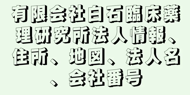 有限会社白石臨床薬理研究所法人情報、住所、地図、法人名、会社番号