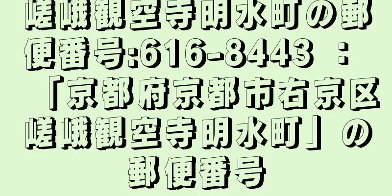 嵯峨観空寺明水町の郵便番号:616-8443 ： 「京都府京都市右京区嵯峨観空寺明水町」の郵便番号