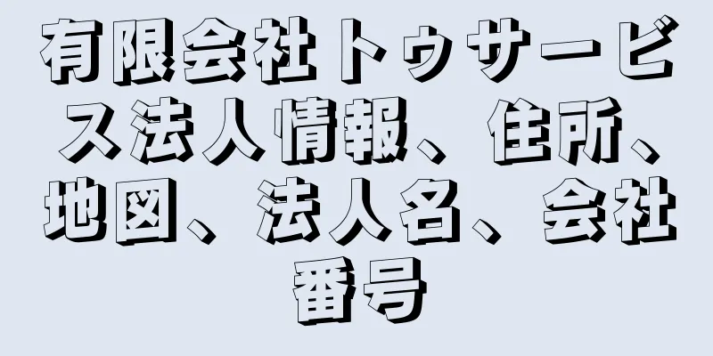 有限会社トゥサービス法人情報、住所、地図、法人名、会社番号