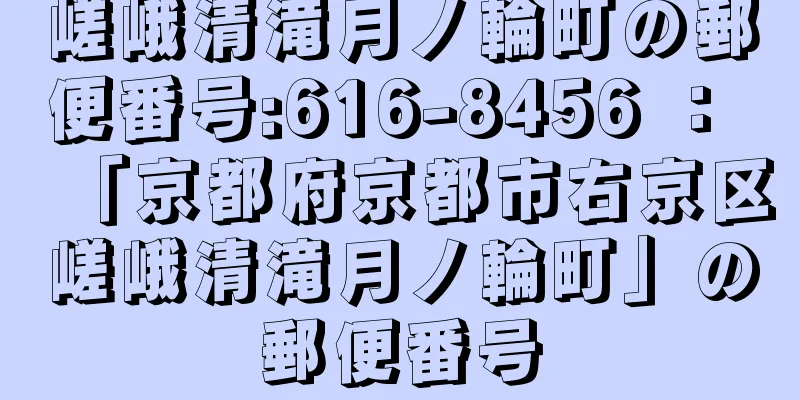 嵯峨清滝月ノ輪町の郵便番号:616-8456 ： 「京都府京都市右京区嵯峨清滝月ノ輪町」の郵便番号