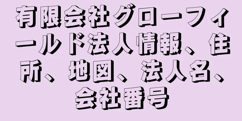 有限会社グローフィールド法人情報、住所、地図、法人名、会社番号
