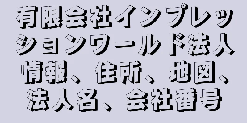 有限会社インプレッションワールド法人情報、住所、地図、法人名、会社番号