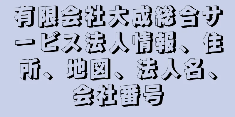 有限会社大成総合サービス法人情報、住所、地図、法人名、会社番号