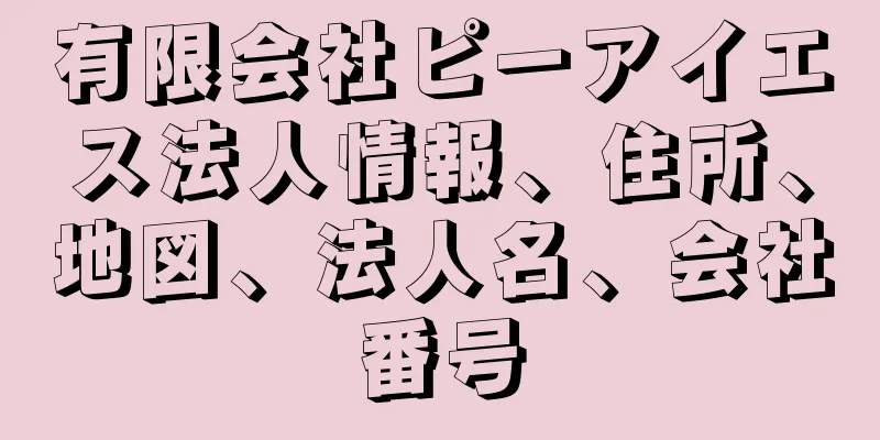 有限会社ピーアイエス法人情報、住所、地図、法人名、会社番号