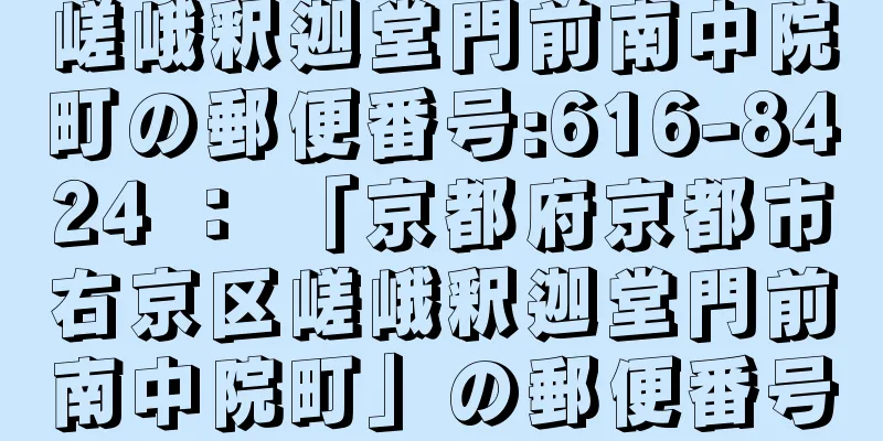 嵯峨釈迦堂門前南中院町の郵便番号:616-8424 ： 「京都府京都市右京区嵯峨釈迦堂門前南中院町」の郵便番号