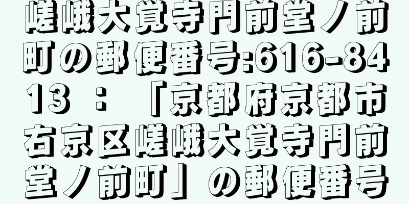 嵯峨大覚寺門前堂ノ前町の郵便番号:616-8413 ： 「京都府京都市右京区嵯峨大覚寺門前堂ノ前町」の郵便番号