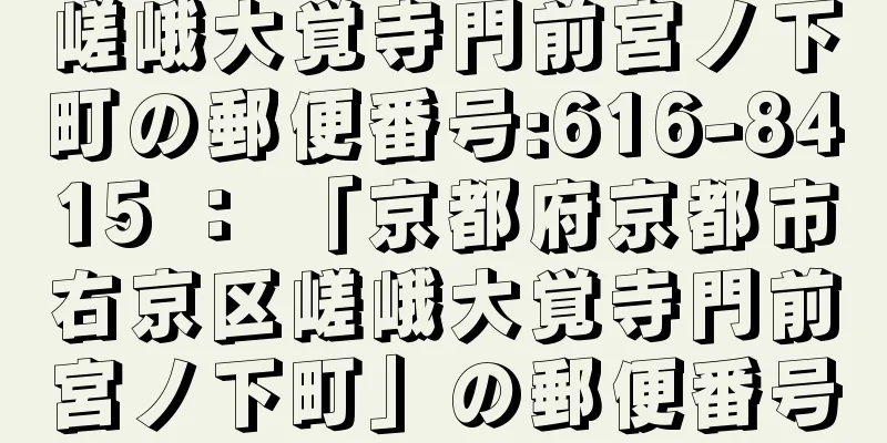 嵯峨大覚寺門前宮ノ下町の郵便番号:616-8415 ： 「京都府京都市右京区嵯峨大覚寺門前宮ノ下町」の郵便番号