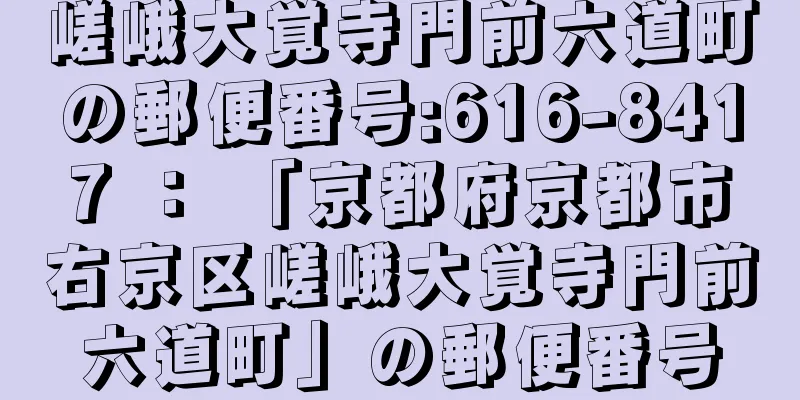 嵯峨大覚寺門前六道町の郵便番号:616-8417 ： 「京都府京都市右京区嵯峨大覚寺門前六道町」の郵便番号