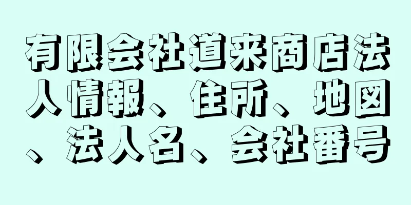 有限会社道来商店法人情報、住所、地図、法人名、会社番号