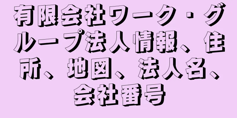 有限会社ワーク・グループ法人情報、住所、地図、法人名、会社番号