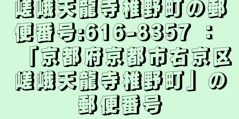 嵯峨天龍寺椎野町の郵便番号:616-8357 ： 「京都府京都市右京区嵯峨天龍寺椎野町」の郵便番号