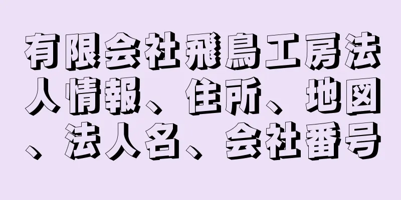 有限会社飛鳥工房法人情報、住所、地図、法人名、会社番号