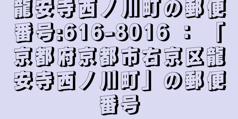 龍安寺西ノ川町の郵便番号:616-8016 ： 「京都府京都市右京区龍安寺西ノ川町」の郵便番号