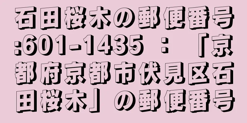 石田桜木の郵便番号:601-1435 ： 「京都府京都市伏見区石田桜木」の郵便番号