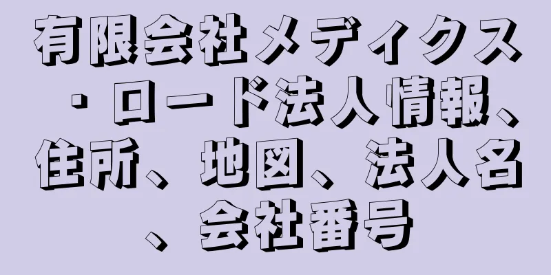 有限会社メディクス・ロード法人情報、住所、地図、法人名、会社番号