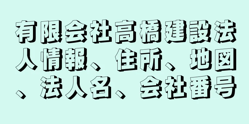 有限会社高橋建設法人情報、住所、地図、法人名、会社番号