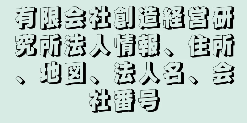 有限会社創造経営研究所法人情報、住所、地図、法人名、会社番号