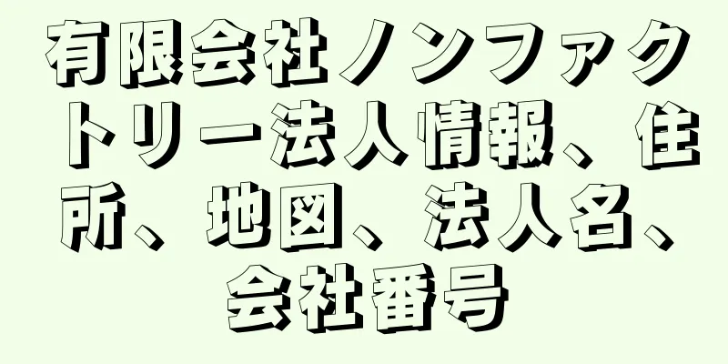 有限会社ノンファクトリー法人情報、住所、地図、法人名、会社番号