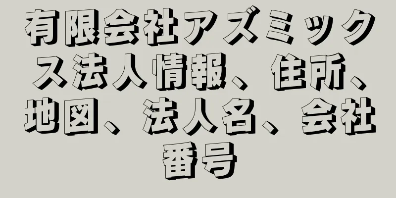 有限会社アズミックス法人情報、住所、地図、法人名、会社番号