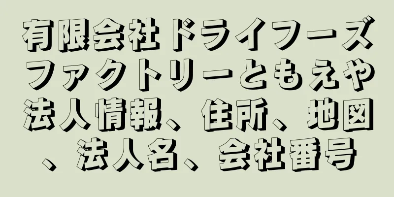 有限会社ドライフーズファクトリーともえや法人情報、住所、地図、法人名、会社番号