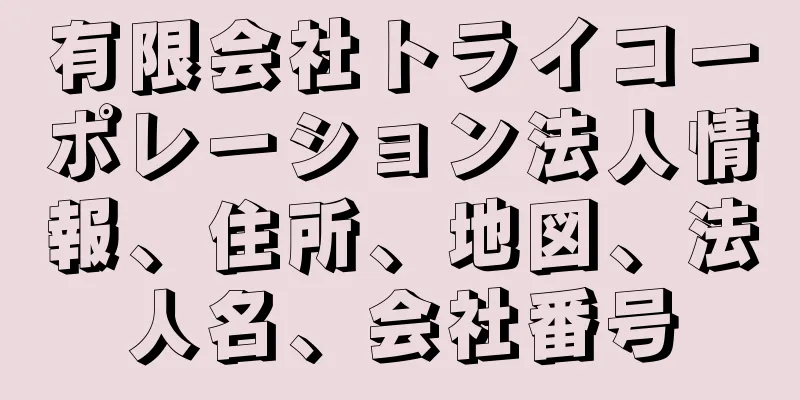 有限会社トライコーポレーション法人情報、住所、地図、法人名、会社番号