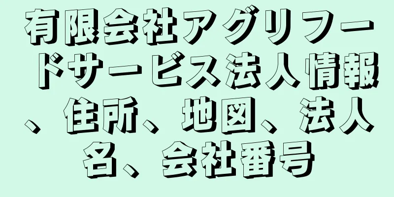 有限会社アグリフードサービス法人情報、住所、地図、法人名、会社番号
