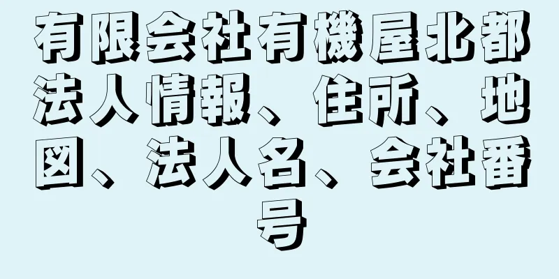 有限会社有機屋北都法人情報、住所、地図、法人名、会社番号