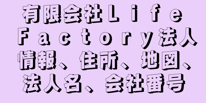 有限会社Ｌｉｆｅ　Ｆａｃｔｏｒｙ法人情報、住所、地図、法人名、会社番号