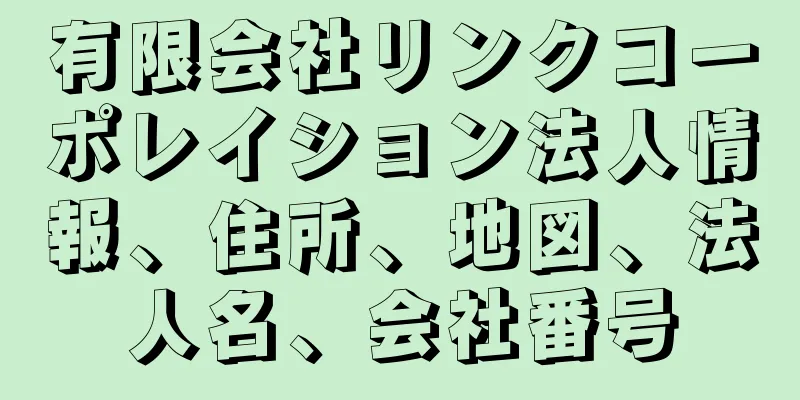 有限会社リンクコーポレイション法人情報、住所、地図、法人名、会社番号