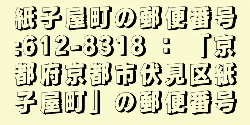 紙子屋町の郵便番号:612-8318 ： 「京都府京都市伏見区紙子屋町」の郵便番号