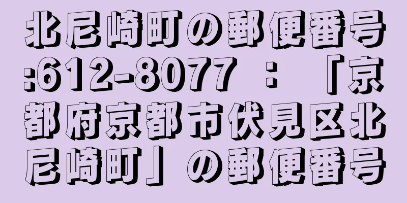 北尼崎町の郵便番号:612-8077 ： 「京都府京都市伏見区北尼崎町」の郵便番号