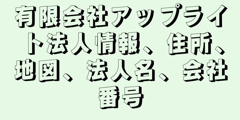 有限会社アップライト法人情報、住所、地図、法人名、会社番号