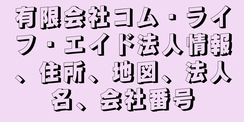 有限会社コム・ライフ・エイド法人情報、住所、地図、法人名、会社番号