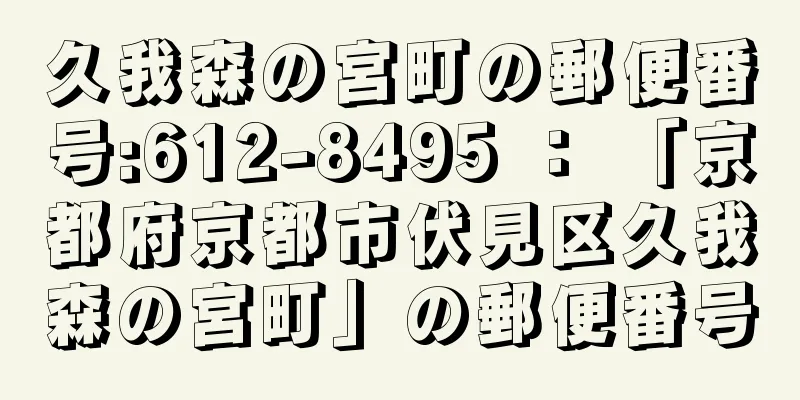 久我森の宮町の郵便番号:612-8495 ： 「京都府京都市伏見区久我森の宮町」の郵便番号