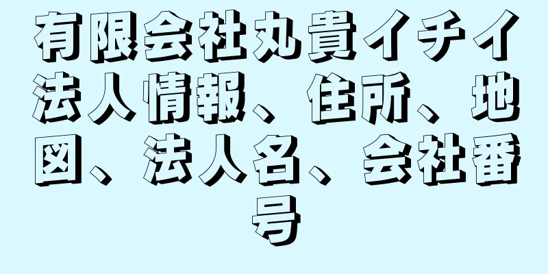 有限会社丸貴イチイ法人情報、住所、地図、法人名、会社番号