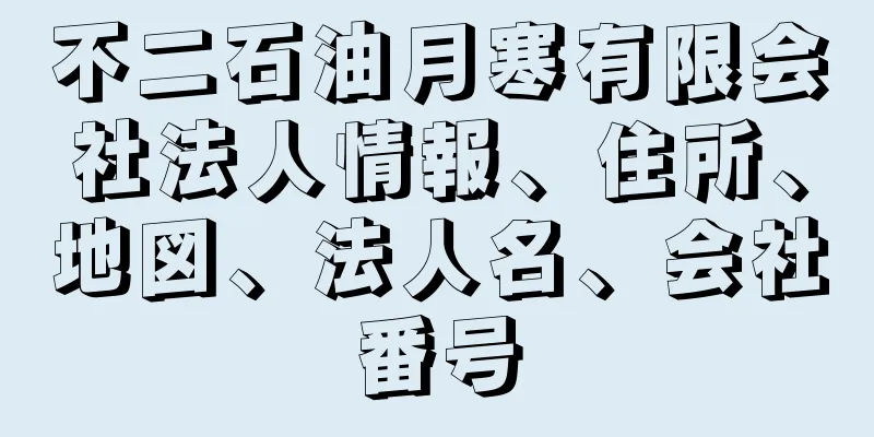 不二石油月寒有限会社法人情報、住所、地図、法人名、会社番号