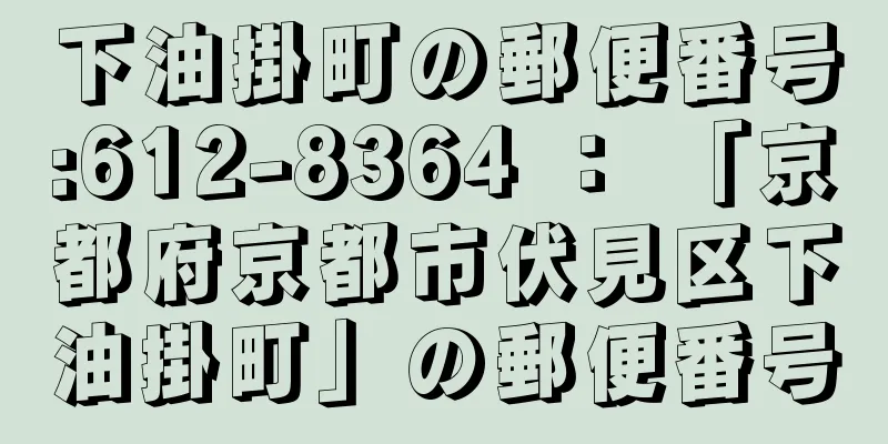 下油掛町の郵便番号:612-8364 ： 「京都府京都市伏見区下油掛町」の郵便番号