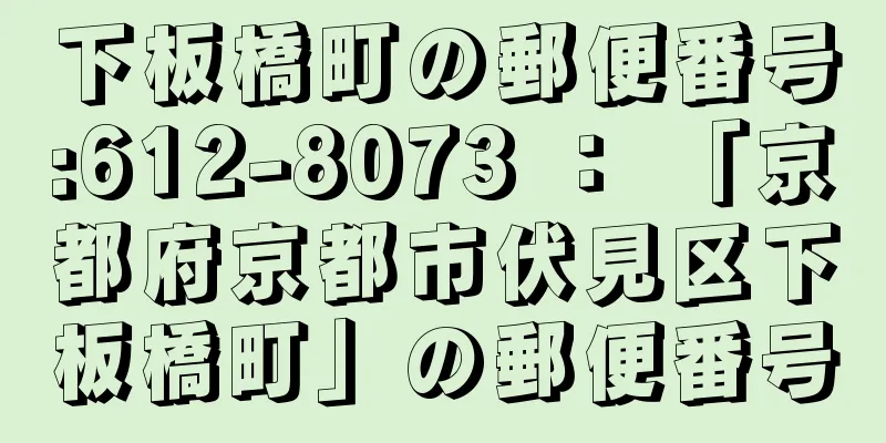 下板橋町の郵便番号:612-8073 ： 「京都府京都市伏見区下板橋町」の郵便番号