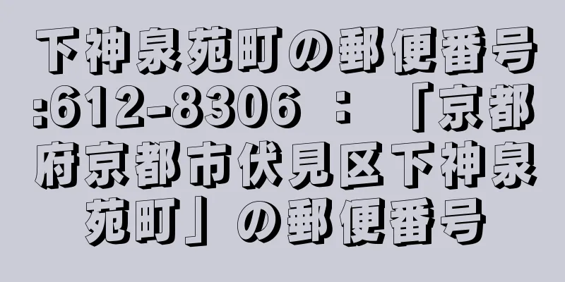 下神泉苑町の郵便番号:612-8306 ： 「京都府京都市伏見区下神泉苑町」の郵便番号