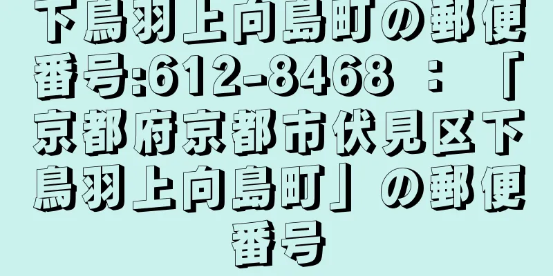 下鳥羽上向島町の郵便番号:612-8468 ： 「京都府京都市伏見区下鳥羽上向島町」の郵便番号