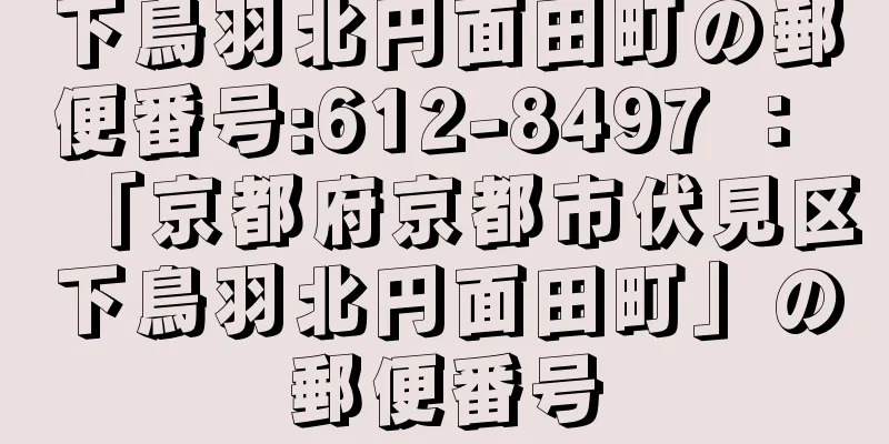 下鳥羽北円面田町の郵便番号:612-8497 ： 「京都府京都市伏見区下鳥羽北円面田町」の郵便番号