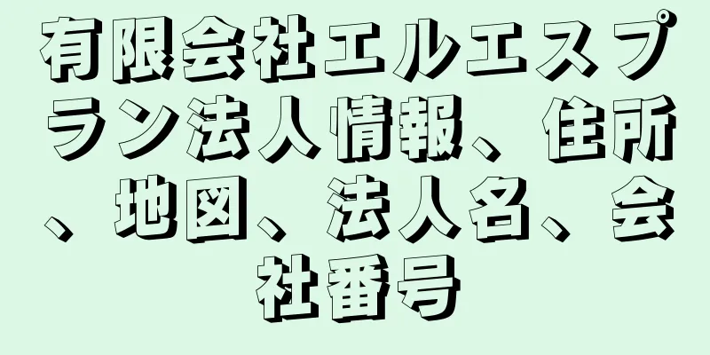 有限会社エルエスプラン法人情報、住所、地図、法人名、会社番号