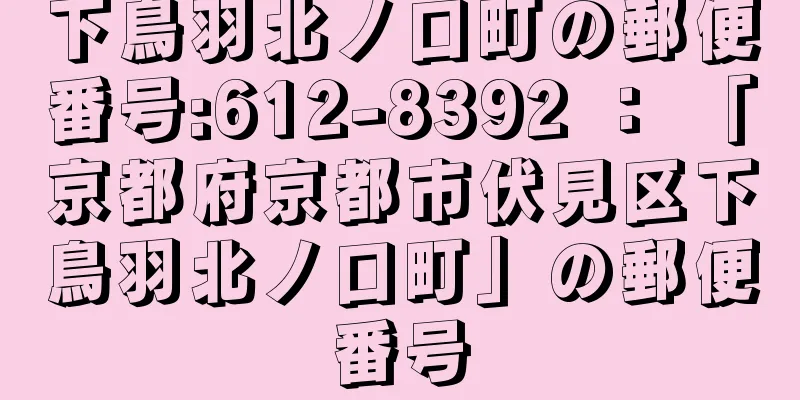 下鳥羽北ノ口町の郵便番号:612-8392 ： 「京都府京都市伏見区下鳥羽北ノ口町」の郵便番号