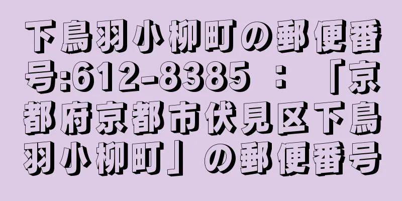 下鳥羽小柳町の郵便番号:612-8385 ： 「京都府京都市伏見区下鳥羽小柳町」の郵便番号