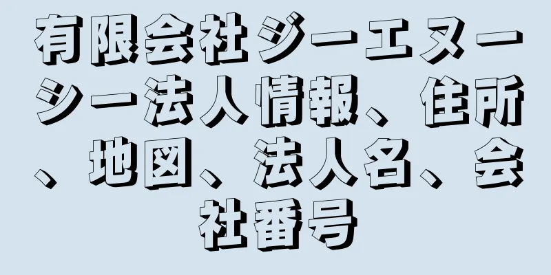 有限会社ジーエヌーシー法人情報、住所、地図、法人名、会社番号