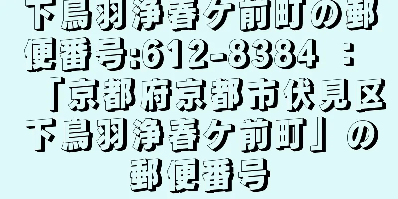 下鳥羽浄春ケ前町の郵便番号:612-8384 ： 「京都府京都市伏見区下鳥羽浄春ケ前町」の郵便番号