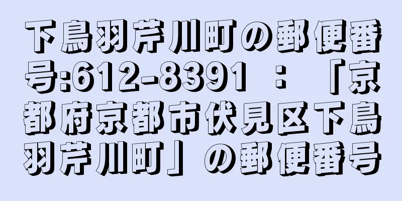 下鳥羽芹川町の郵便番号:612-8391 ： 「京都府京都市伏見区下鳥羽芹川町」の郵便番号