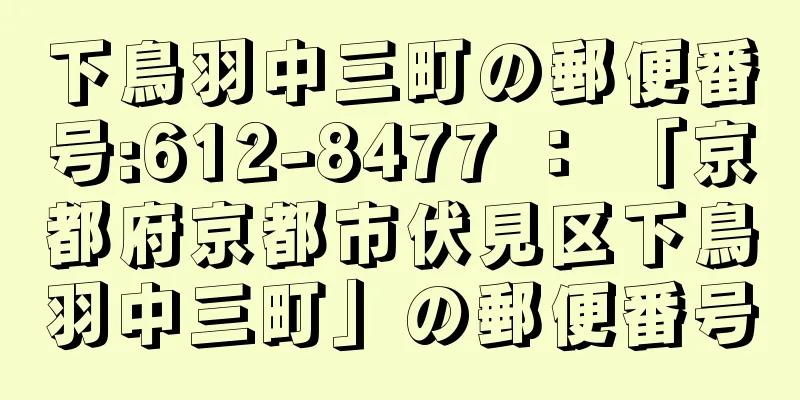 下鳥羽中三町の郵便番号:612-8477 ： 「京都府京都市伏見区下鳥羽中三町」の郵便番号